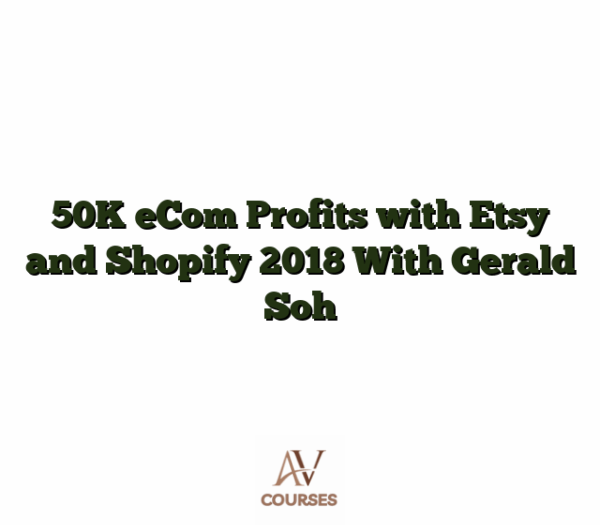 50K eCom Profits with Etsy and Shopify 2018 With Gerald Soh