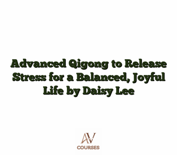 Advanced Qigong to Release Stress for a Balanced, Joyful Life by Daisy Lee