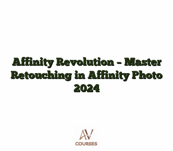 Affinity Revolution - Master Retouching in Affinity Photo 2024