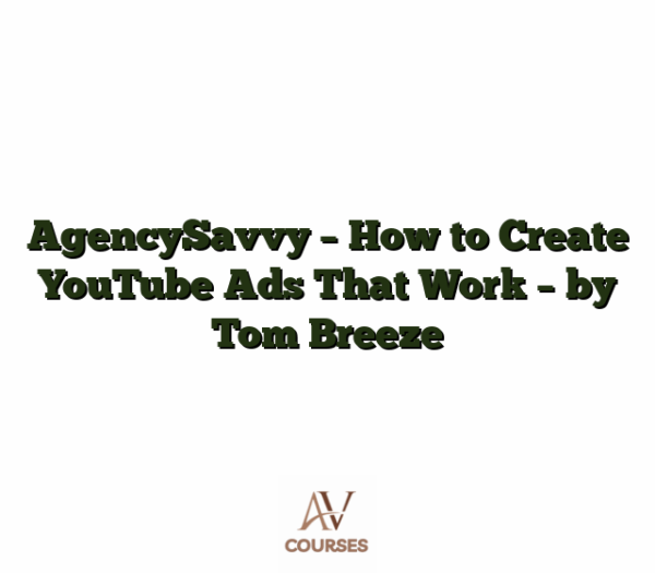AgencySavvy - How to Create YouTube Ads That Work - by Tom Breeze