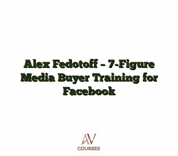 Alex Fedotoff - 7-Figure Media Buyer Training for Facebook