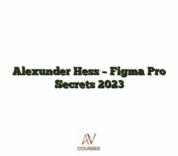 Alexunder Hess - Figma Pro Secrets 2023