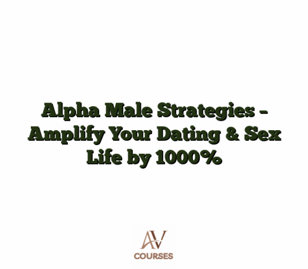 Alpha Male Strategies - Amplify Your Dating & Sex Life by 1000%