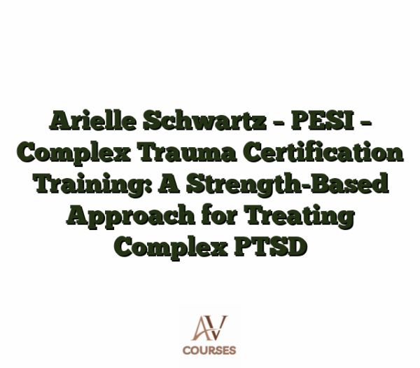 Arielle Schwartz - PESI - Complex Trauma Certification Training: A Strength-Based Approach for Treating Complex PTSD