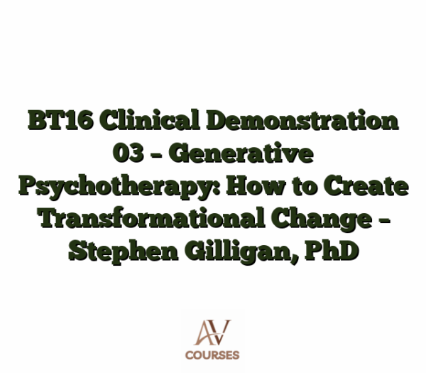 BT16 Clinical Demonstration 03 - Generative Psychotherapy: How to Create Transformational Change - Stephen Gilligan, PhD