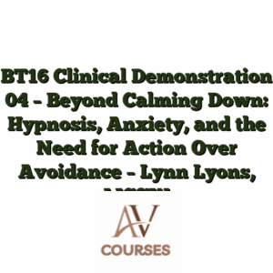 BT16 Clinical Demonstration 04 - Beyond Calming Down: Hypnosis, Anxiety, and the Need for Action Over Avoidance - Lynn Lyons, LICSW