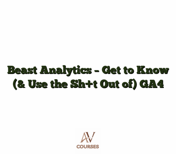 Beast Analytics - Get to Know (& Use the Sh+t Out of) GA4