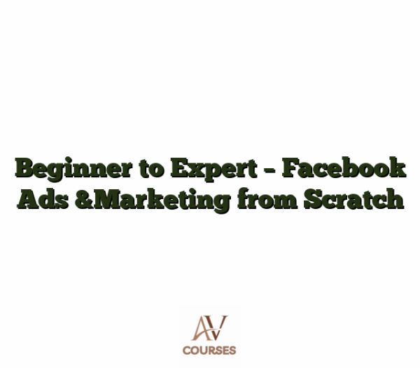 Beginner to Expert - Facebook Ads &Marketing from Scratch