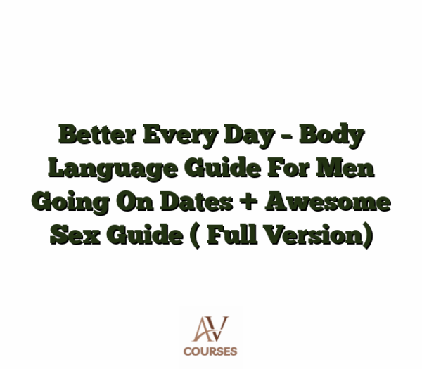 Better Every Day - Body Language Guide For Men Going On Dates + Awesome Sex Guide ( Full Version)