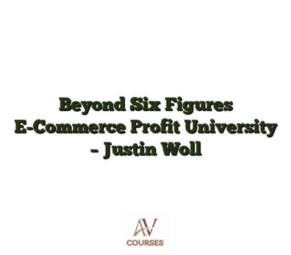 Beyond Six Figures E-Commerce Profit University  - Justin Woll
