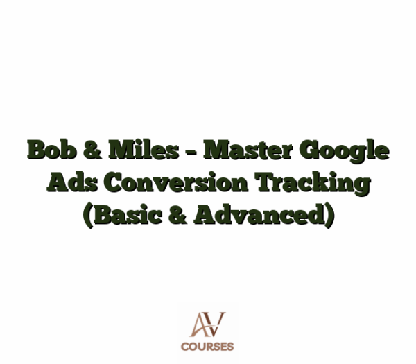 Bob & Miles - Master Google Ads Conversion Tracking (Basic & Advanced)