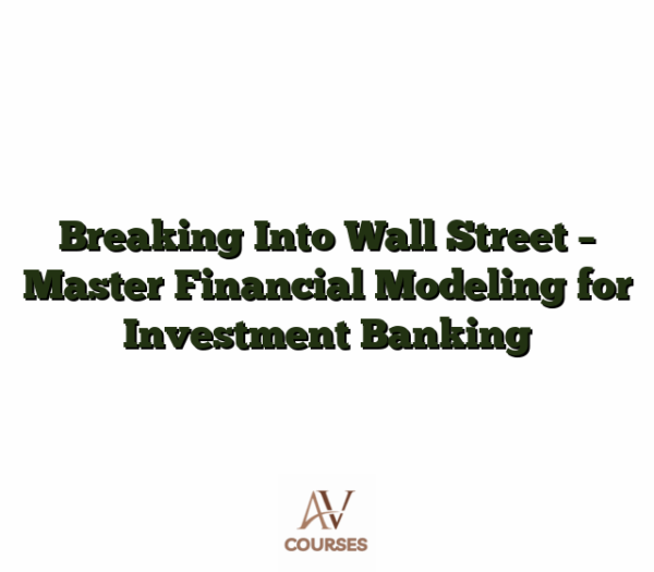 Breaking Into Wall Street - Master Financial Modeling for Investment Banking