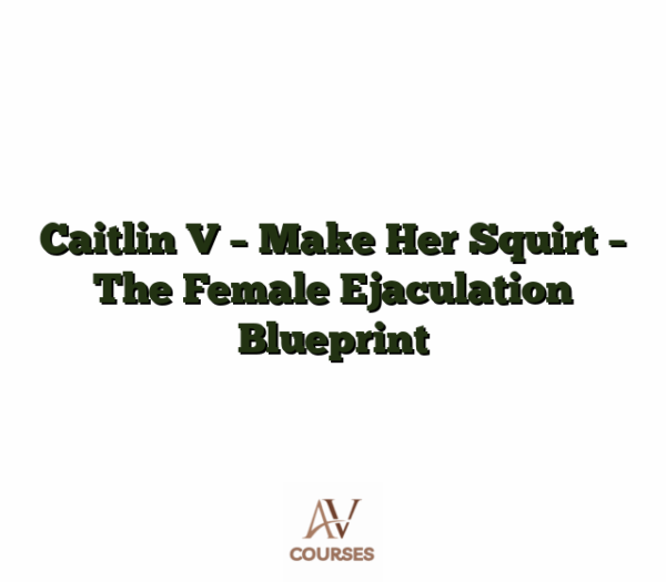 Caitlin V - Make Her Squirt - The Female Ejaculation Blueprint