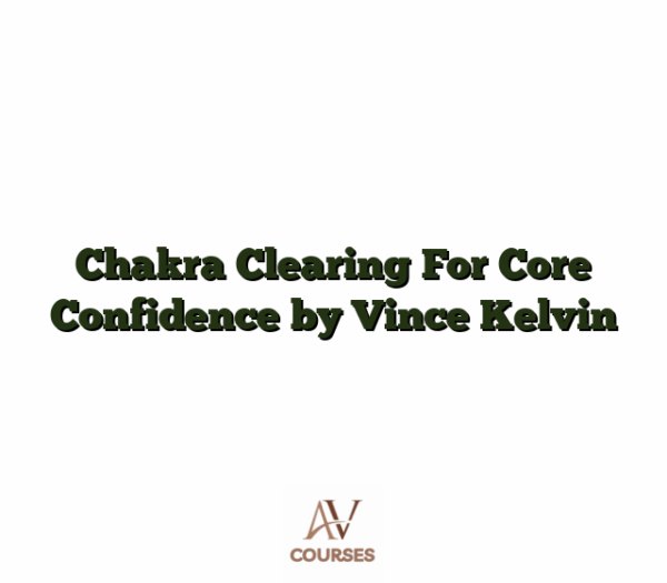 Chakra Clearing For Core Confidence by Vince Kelvin