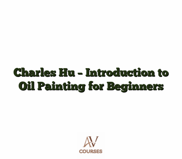 Charles Hu - Introduction to Oil Painting for Beginners