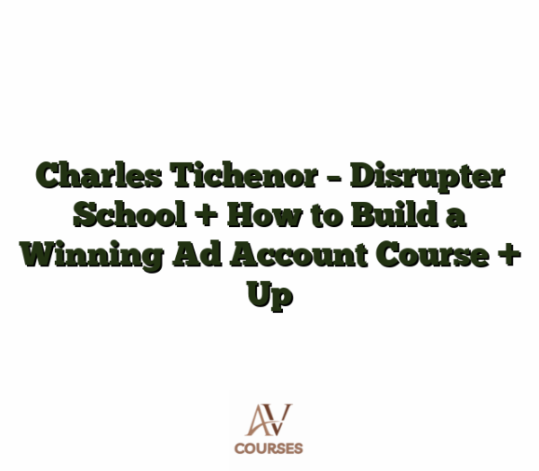 Charles Tichenor - Disrupter School + How to Build a Winning Ad Account Course + Up