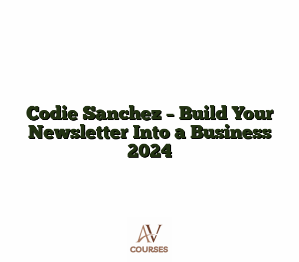Codie Sanchez - Build Your Newsletter Into a Business 2024