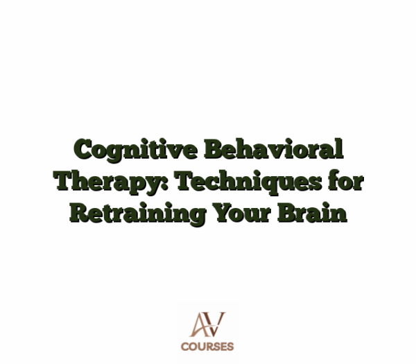 Cognitive Behavioral Therapy: Techniques for Retraining Your Brain