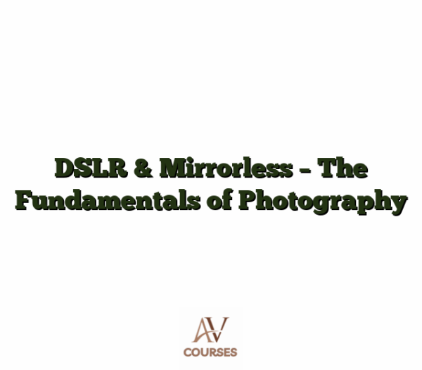 DSLR & Mirrorless - The Fundamentals of Photography