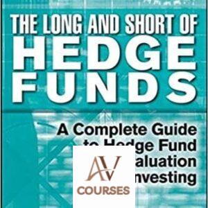 The Long and Short Of Hedge Funds: A Complete Guide to Hedge Fund Evaluation and Investing