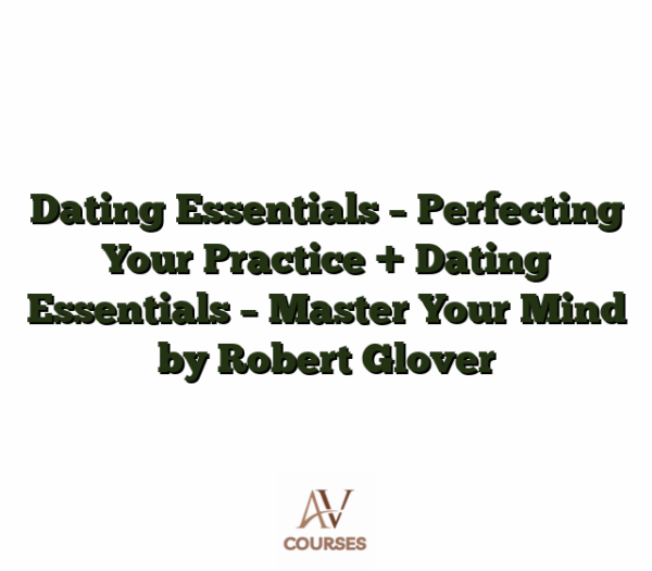 Dating Essentials - Perfecting Your Practice + Dating Essentials - Master Your Mind by Robert Glover