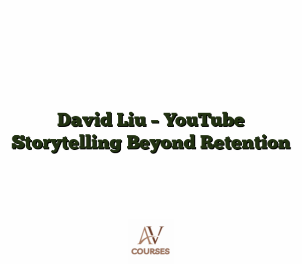 David Liu - YouTube Storytelling Beyond Retention