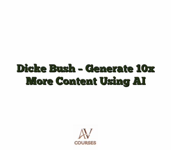 Dicke Bush - Generate 10x More Content Using AI