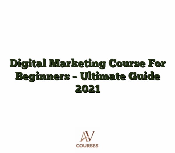 Digital Marketing Course For Beginners - Ultimate Guide 2021