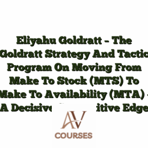 Eliyahu Goldratt - The Goldratt Strategy And Tactic Program On Moving From Make To Stock (MTS) To Make To Availability (MTA) - A Decisive Competitive Edge
