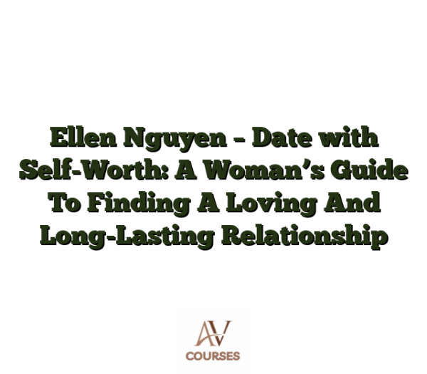 Ellen Nguyen - Date with Self-Worth: A Woman’s Guide To Finding A Loving And Long-Lasting Relationship