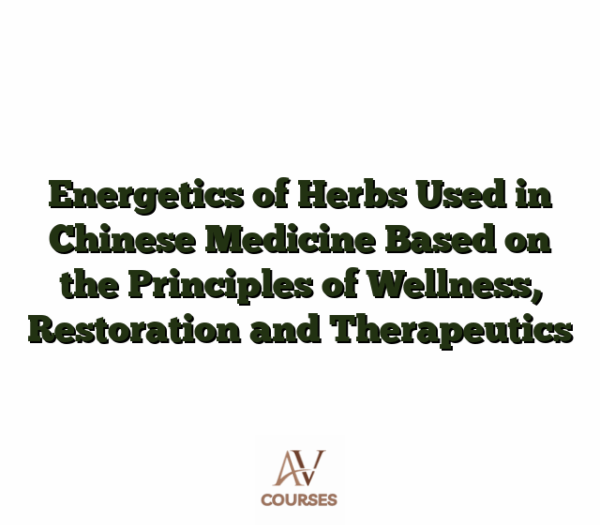 Energetics of Herbs Used in Chinese Medicine Based on the Principles of Wellness, Restoration and Therapeutics