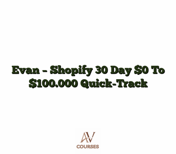 Evan - Shopify 30 Day $0 To $100.000 Quick-Track