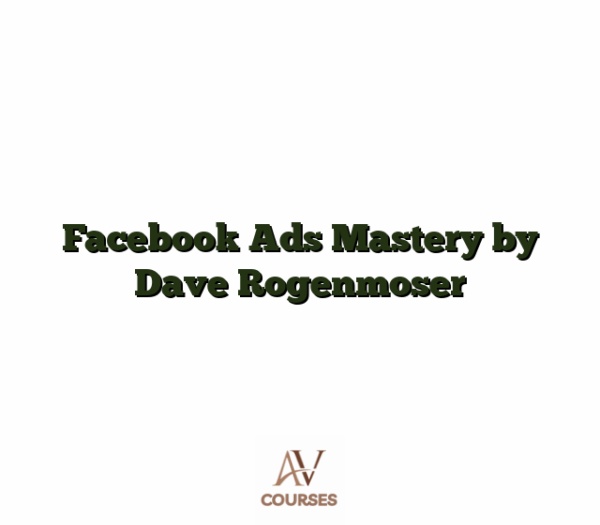 Facebook Ads Mastery by Dave Rogenmoser