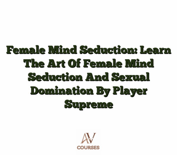 Female Mind Seduction: Learn The Art Of Female Mind Seduction And Sexual Domination By Player Supreme