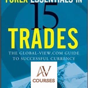 Forex Essentials in 15 Trades: The Global-View.com Guide to Successful Currency Trading