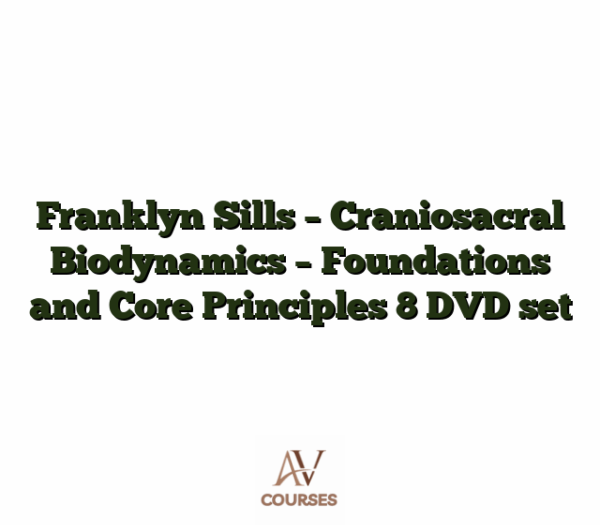 Franklyn Sills - Craniosacral Biodynamics - Foundations and Core Principles 8 DVD set