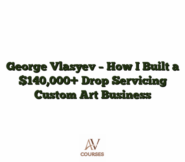 George Vlasyev - How I Built a $140,000+ Drop Servicing Custom Art Business