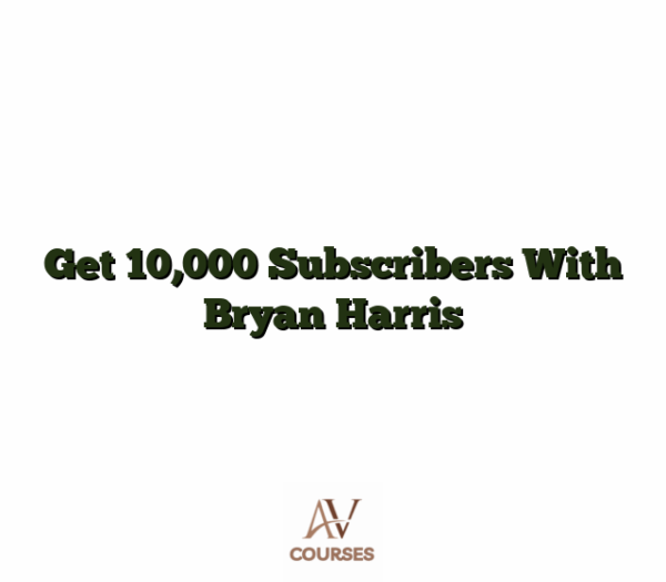 Get 10,000 Subscribers With Bryan Harris