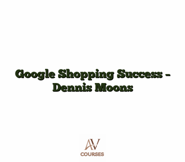 Google Shopping Success - Dennis Moons