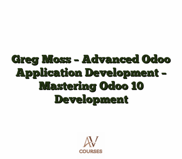 Greg Moss - Advanced Odoo Application Development - Mastering Odoo 10 Development