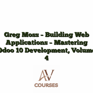 Greg Moss - Building Web Applications - Mastering Odoo 10 Development, Volume 4