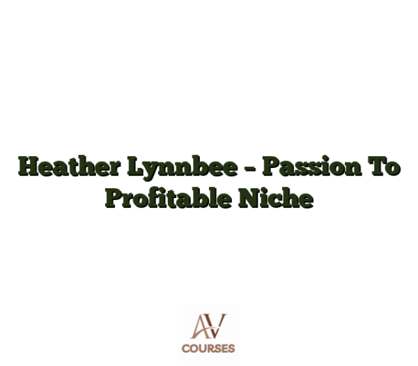 Heather Lynnbee - Passion To Profitable Niche
