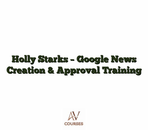 Holly Starks - Google News Creation & Approval Training