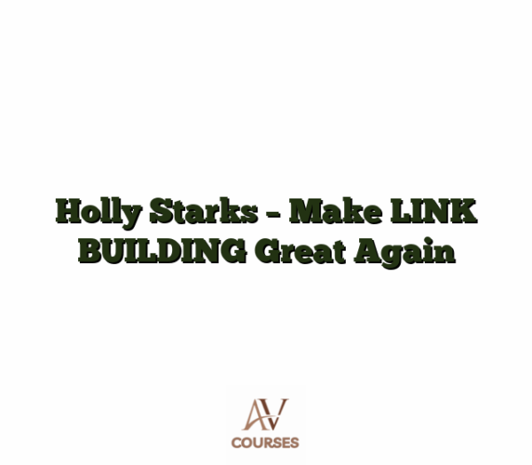 Holly Starks - Make LINK BUILDING Great Again