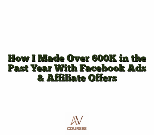 How I Made Over 600K in the Past Year With Facebook Ads & Affiliate Offers