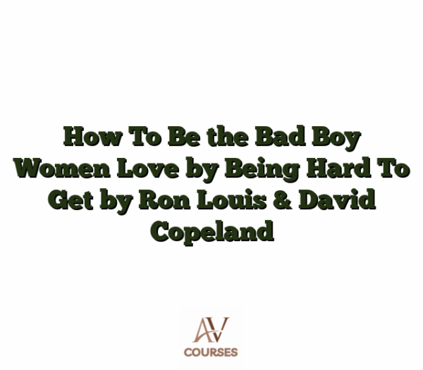 How To Be the Bad Boy Women Love by Being Hard To Get by Ron Louis & David Copeland