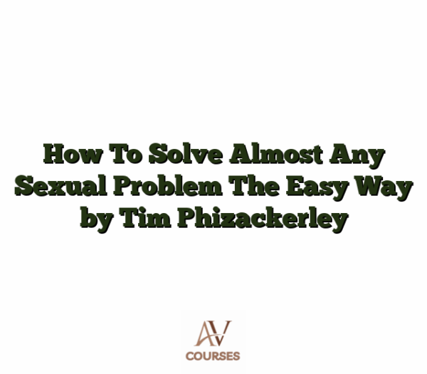 How To Solve Almost Any Sexual Problem The Easy Way by Tim Phizackerley