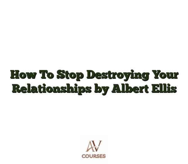 How To Stop Destroying Your Relationships by Albert Ellis