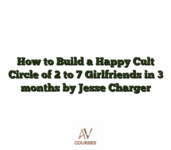 How to Build a Happy Cult Circle of 2 to 7 Girlfriends in 3 months by Jesse Charger
