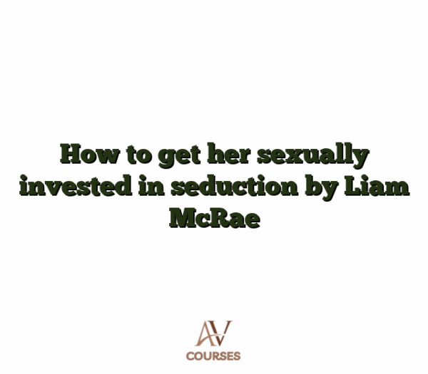 How to get her sexually invested in seduction by Liam McRae